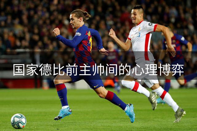 国家德比前主帅间的心理博弈